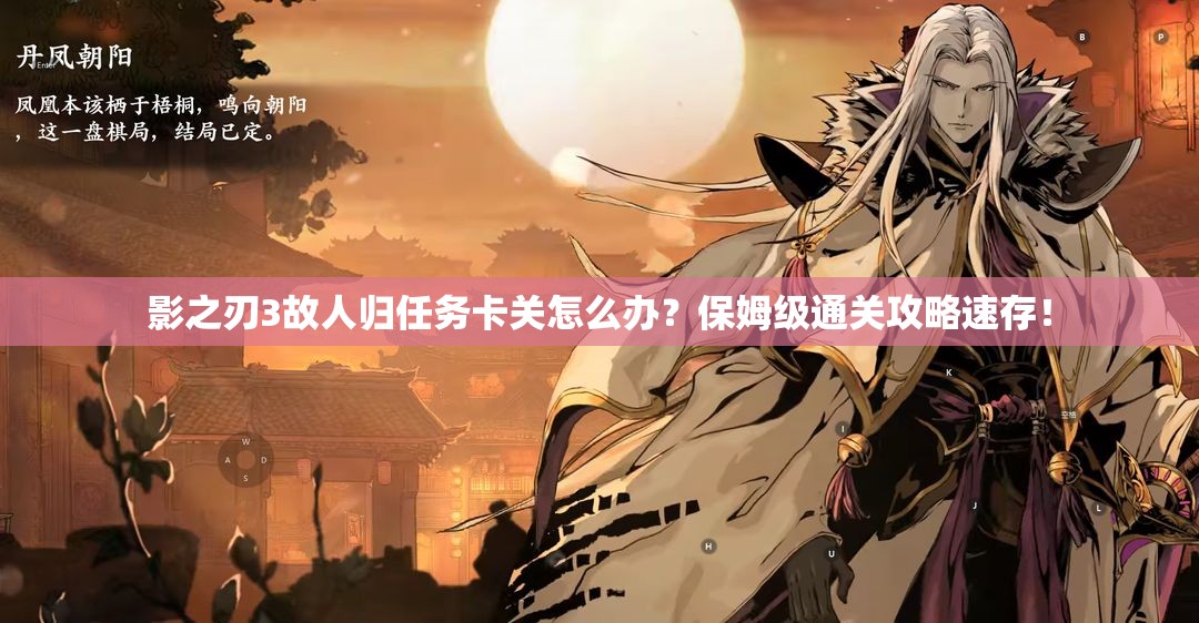 影之刃3故人归任务卡关怎么办？保姆级通关攻略速存！