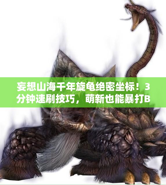 妄想山海千年旋龟绝密坐标！3分钟速刷技巧，萌新也能暴打BOSS